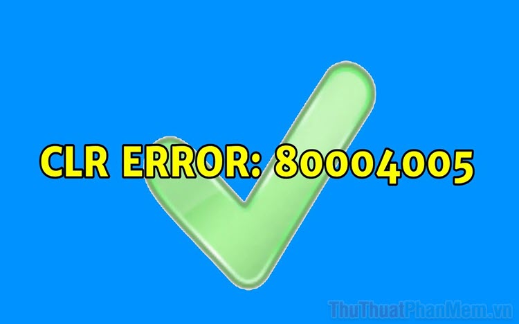 2023 Cách sửa lỗi CLR error 80004005 trên Windows 10